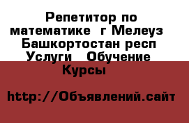 Репетитор по математике, г.Мелеуз - Башкортостан респ. Услуги » Обучение. Курсы   